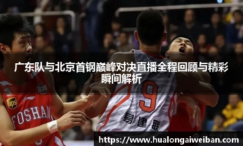 广东队与北京首钢巅峰对决直播全程回顾与精彩瞬间解析