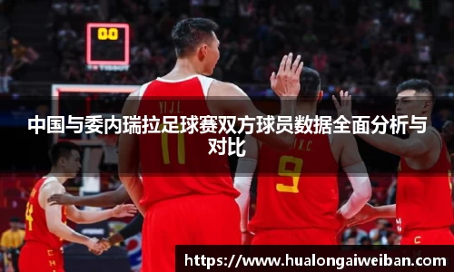 中国与委内瑞拉足球赛双方球员数据全面分析与对比